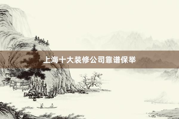 上海十大装修公司靠谱保举