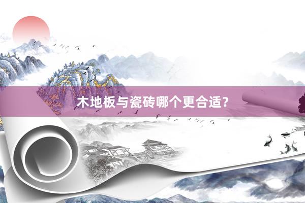 木地板与瓷砖哪个更合适？