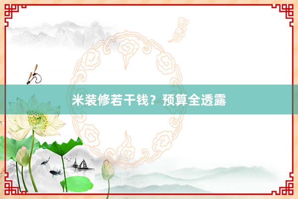 米装修若干钱？预算全透露