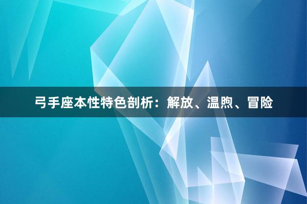 弓手座本性特色剖析：解放、温煦、冒险