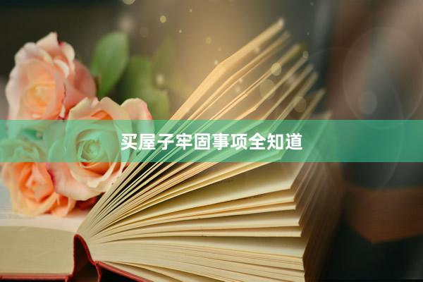 买屋子牢固事项全知道