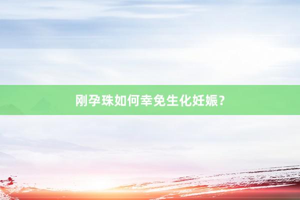 刚孕珠如何幸免生化妊娠？