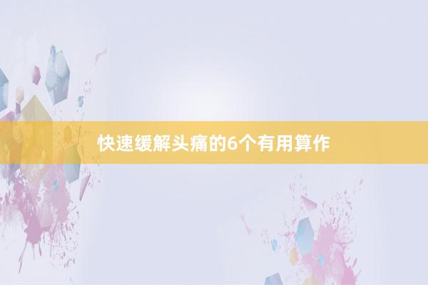 快速缓解头痛的6个有用算作