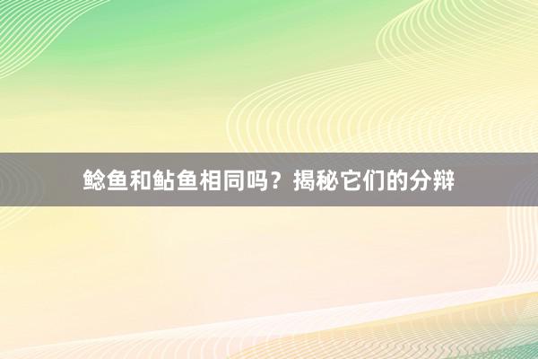 鲶鱼和鲇鱼相同吗？揭秘它们的分辩