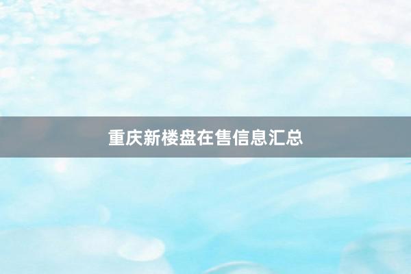 重庆新楼盘在售信息汇总